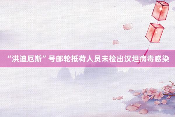“洪迪厄斯”号邮轮抵荷人员未检出汉坦病毒感染