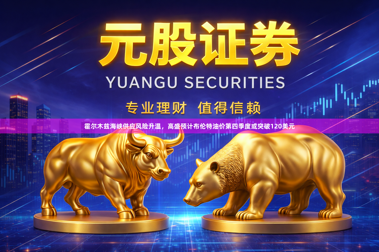 霍尔木兹海峡供应风险升温，高盛预计布伦特油价第四季度或突破120美元