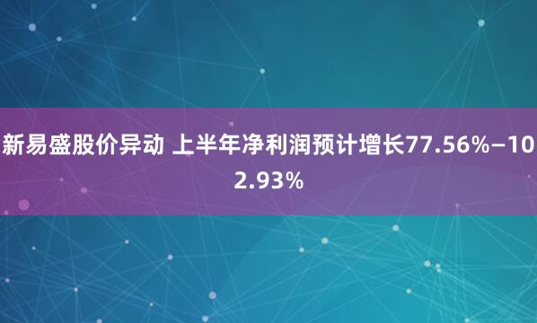 新易盛股价异动 上半年净利润预计增长77.56%—102.93%