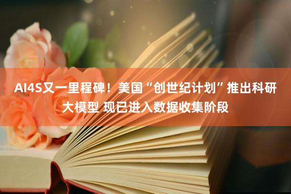 AI4S又一里程碑!美国“创世纪计划”推出科研大模型 现已进入数据收集阶段