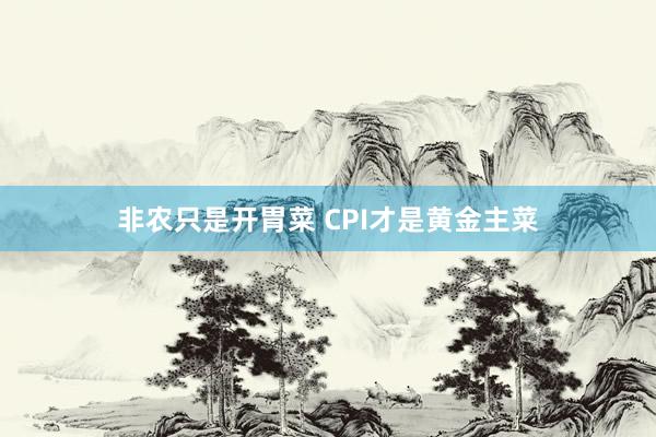非农只是开胃菜 CPI才是黄金主菜