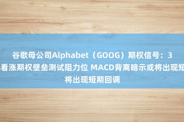谷歌母公司Alphabet（GOOG）期权信号：370美元看涨期权壁垒测试阻力位 MACD背离暗示或将出现短期回调