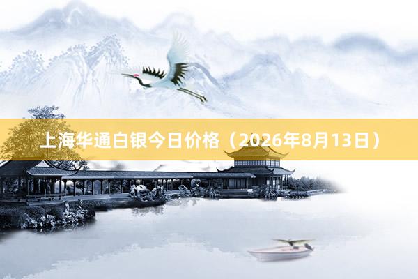 上海华通白银今日价格（2026年8月13日）
