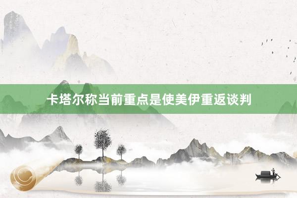 卡塔尔称当前重点是使美伊重返谈判