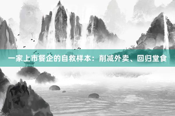一家上市餐企的自救样本:削减外卖、回归堂食
