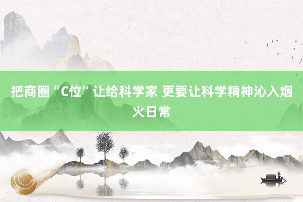 把商圈“C位”让给科学家 更要让科学精神沁入烟火日常