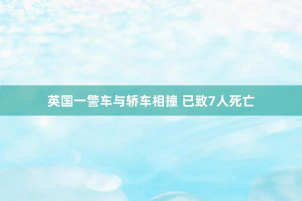 英国一警车与轿车相撞 已致7人死亡
