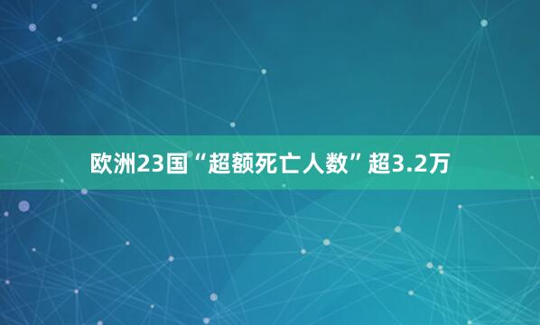 欧洲23国“超额死亡人数”超3.2万