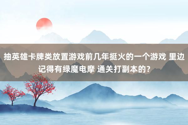 抽英雄卡牌类放置游戏前几年挺火的一个游戏 里边记得有绿魔电摩 通关打副本的?