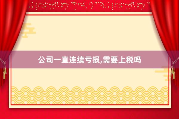 公司一直连续亏损,需要上税吗