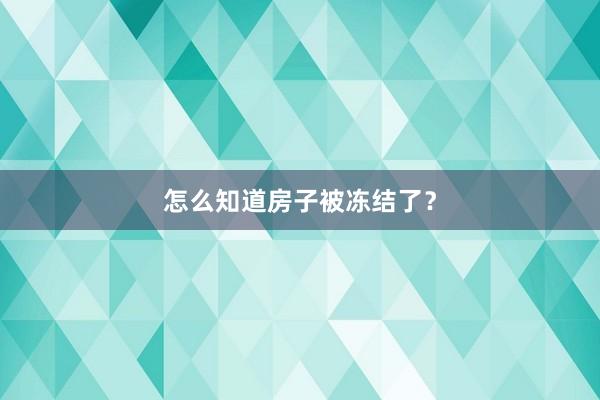 怎么知道房子被冻结了?