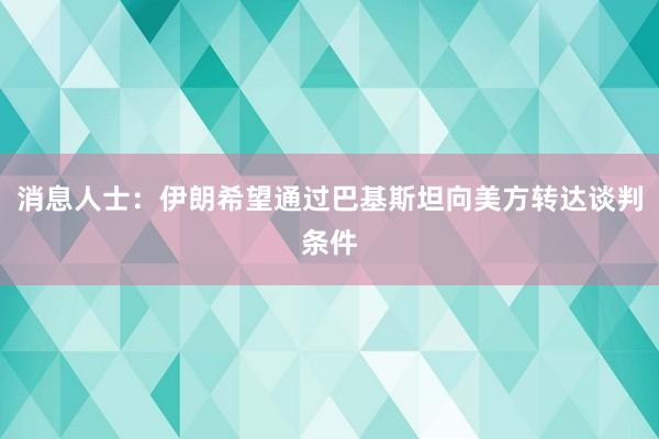 消息人士：伊朗希望通过巴基斯坦向美方转达谈判条件