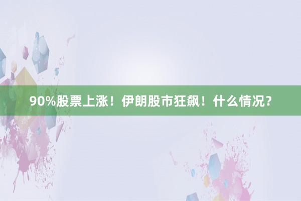 90%股票上涨!伊朗股市狂飙!什么情况?