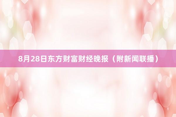 8月28日东方财富财经晚报（附新闻联播）