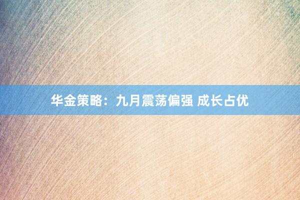 华金策略：九月震荡偏强 成长占优