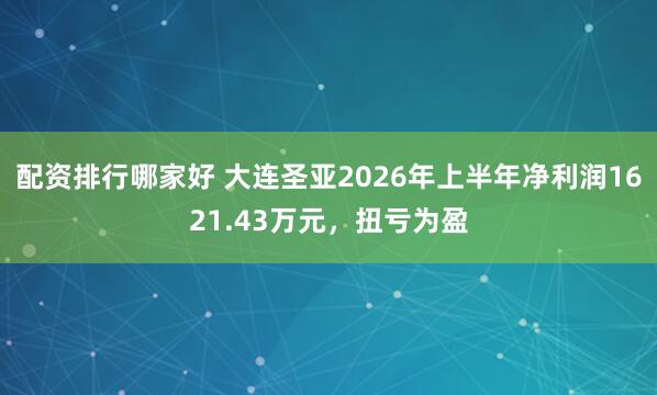 配资排行哪家好 大连圣亚2026年上半年净利润1621.43万元，扭亏为盈