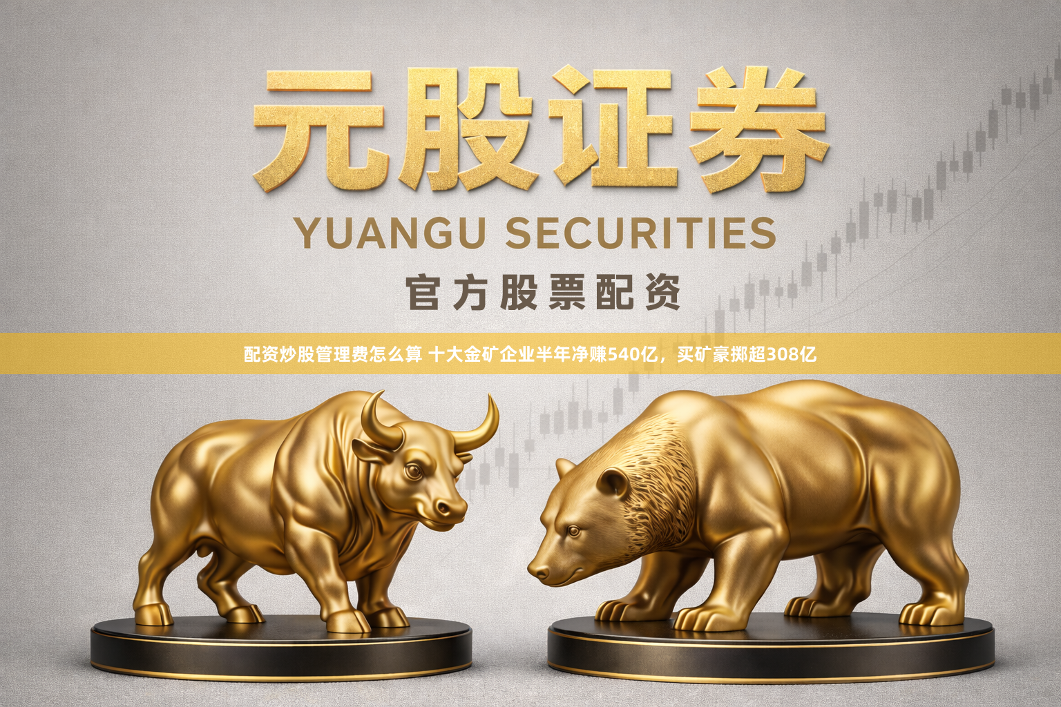 配资炒股管理费怎么算 十大金矿企业半年净赚540亿，买矿豪掷超308亿
