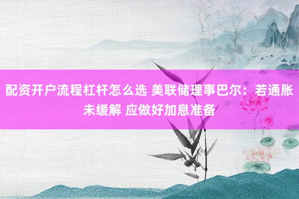 配资开户流程杠杆怎么选 美联储理事巴尔：若通胀未缓解 应做好加息准备