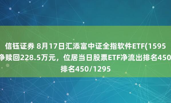 信钰证券 8月17日汇添富中证全指软件ETF(159590)遭净赎回228.5万元，位居当日股票ETF净流出排名450/1295
