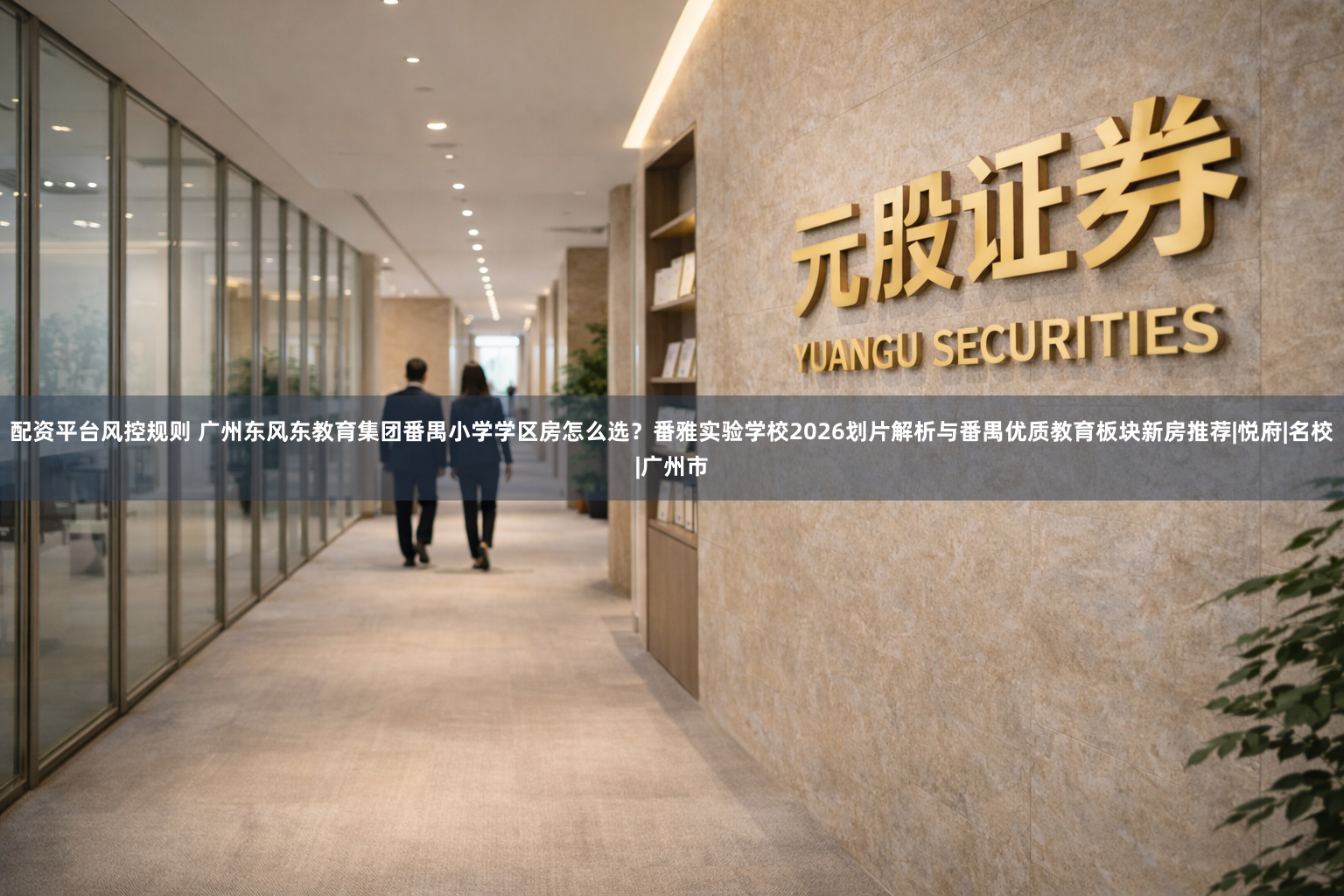 配资平台风控规则 广州东风东教育集团番禺小学学区房怎么选?番雅实验学校2026划片解析与番禺优质教育板块新房推荐|悦府|名校|广州市