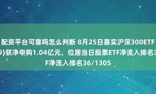 配资平台可靠吗怎么判断 8月25日嘉实沪深300ETF(159919)获净申购1.04亿元，位居当日股票ETF净流入排名36/1305
