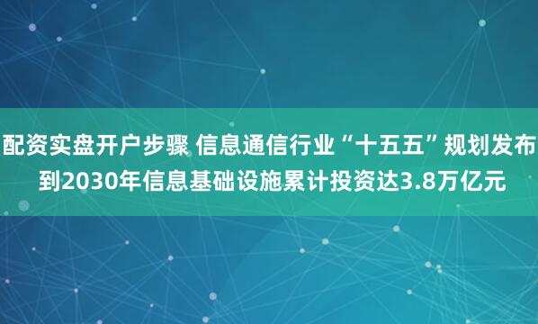 配资实盘开户步骤 信息通信行业“十五五”规划发布 到2030年信息基础设施累计投资达3.8万亿元