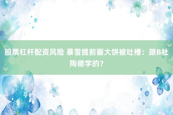 股票杠杆配资风险 暴雪提前画大饼被吐槽：跟B社陶德学的？