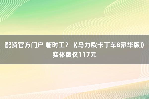 配资官方门户 临时工？《马力欧卡丁车8豪华版》实体版仅117元