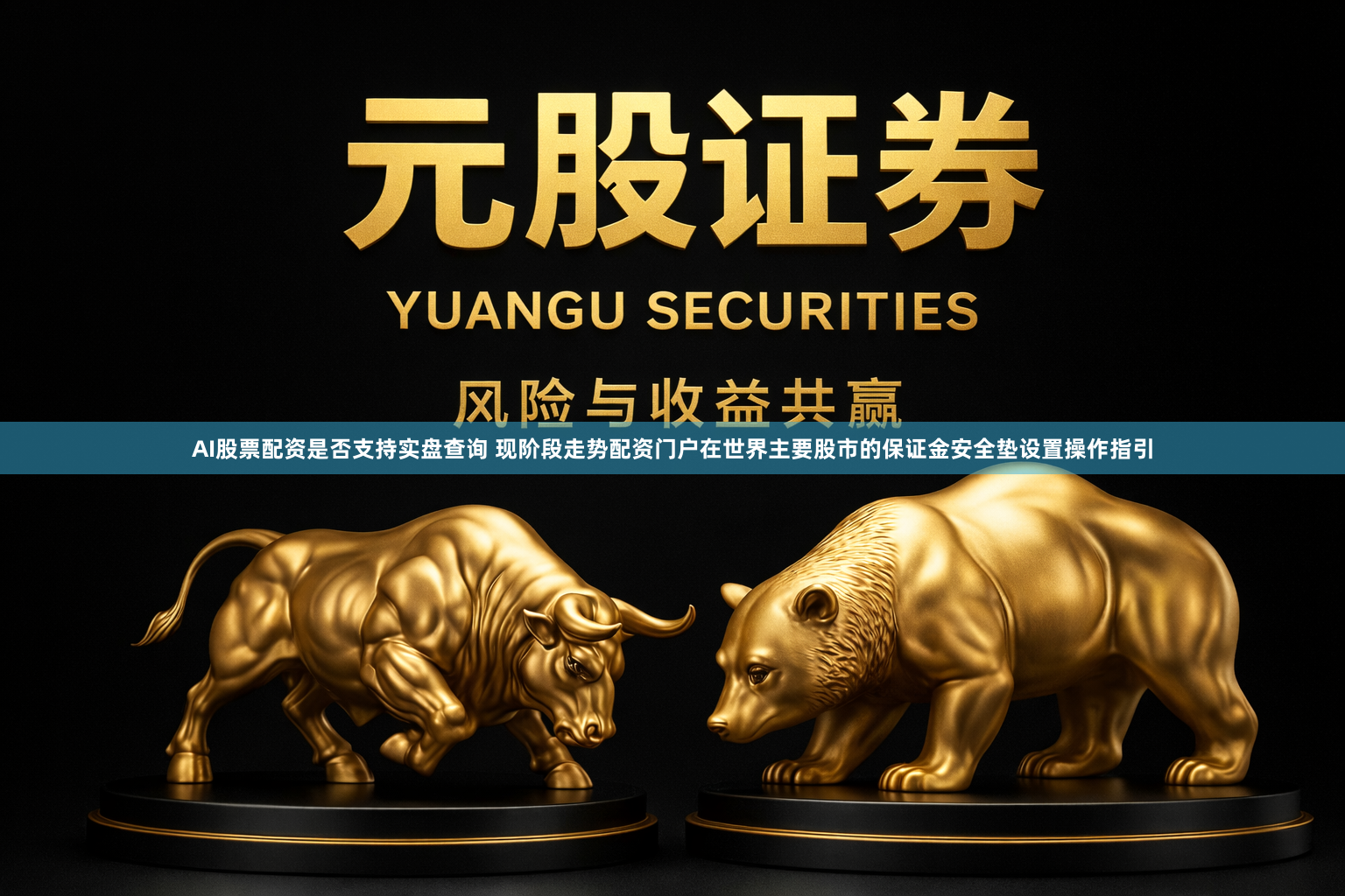 AI股票配资是否支持实盘查询 现阶段走势配资门户在世界主要股市的保证金安全垫设置操作指引