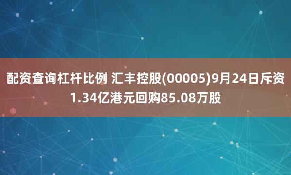 配资查询杠杆比例 汇丰控股(00005)9月24日斥资1.34亿港元回购85.08万股