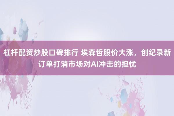 杠杆配资炒股口碑排行 埃森哲股价大涨，创纪录新订单打消市场对AI冲击的担忧