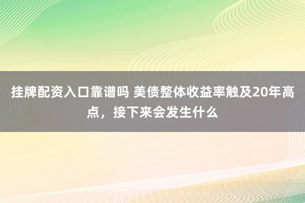 挂牌配资入口靠谱吗 美债整体收益率触及20年高点，接下来会发生什么