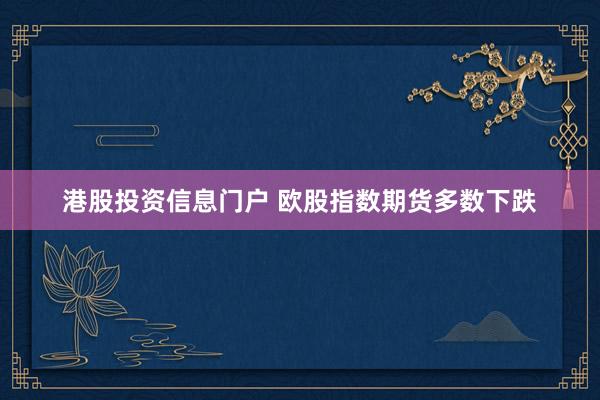 港股投资信息门户 欧股指数期货多数下跌