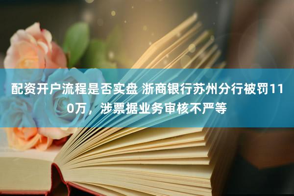 配资开户流程是否实盘 浙商银行苏州分行被罚110万,涉票据业务审核不严等