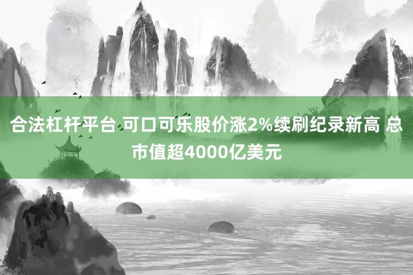 合法杠杆平台 可口可乐股价涨2%续刷纪录新高 总市值超4000亿美元