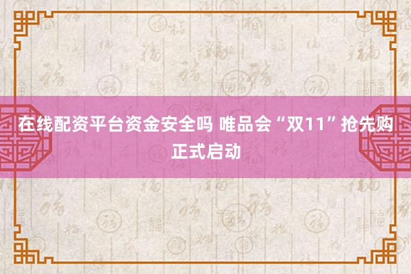 在线配资平台资金安全吗 唯品会“双11”抢先购正式启动