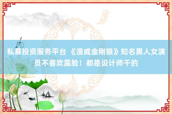 私募投资服务平台 《漫威金刚狼》知名黑人女演员不喜欢露脸！都是设计师干的