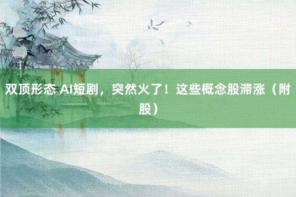 双顶形态 AI短剧，突然火了！这些概念股滞涨（附股）