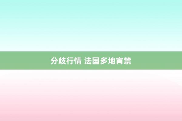分歧行情 法国多地宵禁