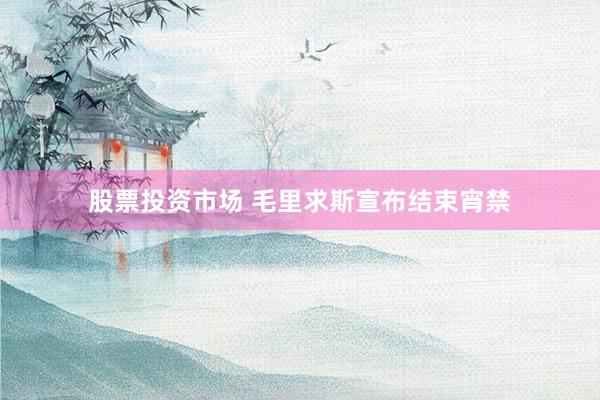 股票投资市场 毛里求斯宣布结束宵禁