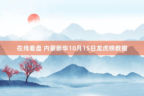 在线看盘 内蒙新华10月15日龙虎榜数据